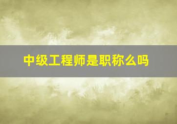 中级工程师是职称么吗