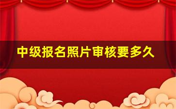 中级报名照片审核要多久