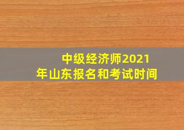 中级经济师2021年山东报名和考试时间