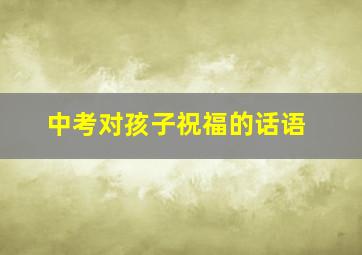 中考对孩子祝福的话语