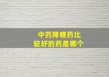 中药降糖药比较好的药是哪个