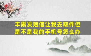 丰巢发短信让我去取件但是不是我的手机号怎么办