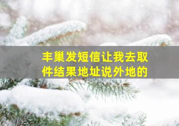 丰巢发短信让我去取件结果地址说外地的