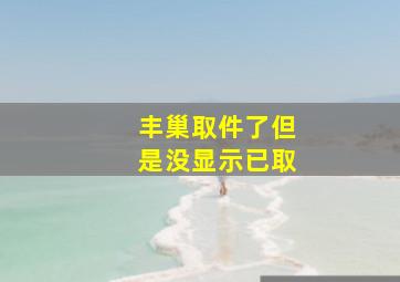 丰巢取件了但是没显示已取