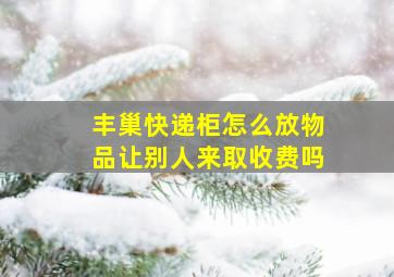 丰巢快递柜怎么放物品让别人来取收费吗