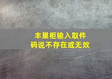 丰巢柜输入取件码说不存在或无效