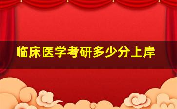 临床医学考研多少分上岸