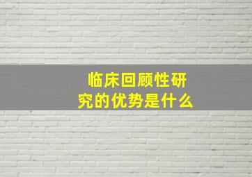 临床回顾性研究的优势是什么