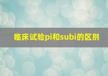 临床试验pi和subi的区别