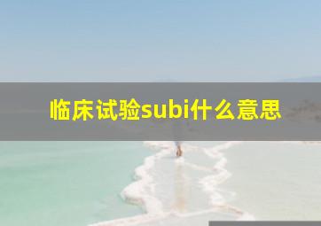 临床试验subi什么意思