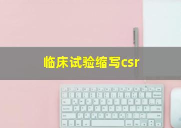 临床试验缩写csr