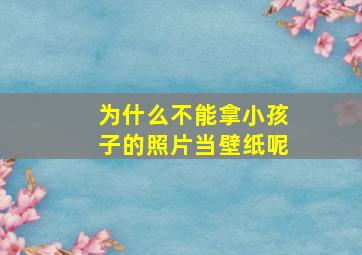 为什么不能拿小孩子的照片当壁纸呢