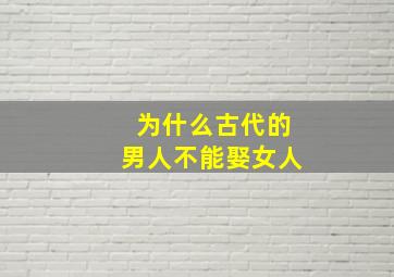 为什么古代的男人不能娶女人