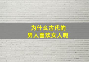 为什么古代的男人喜欢女人呢