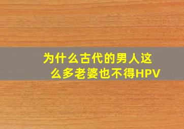 为什么古代的男人这么多老婆也不得HPV