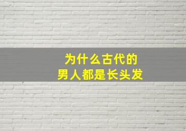 为什么古代的男人都是长头发