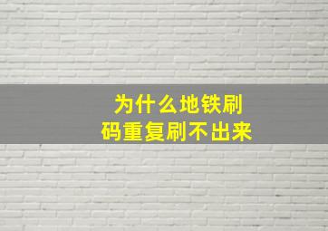 为什么地铁刷码重复刷不出来