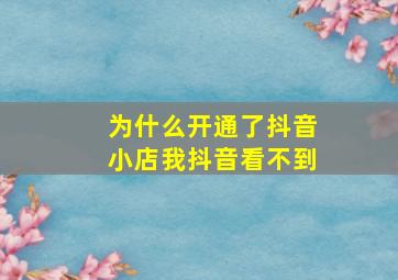 为什么开通了抖音小店我抖音看不到