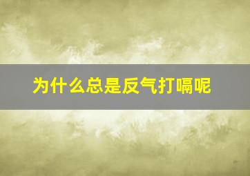 为什么总是反气打嗝呢