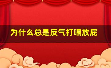 为什么总是反气打嗝放屁