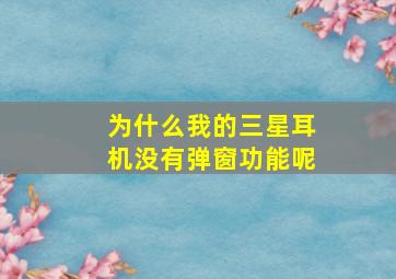 为什么我的三星耳机没有弹窗功能呢