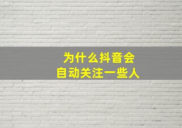 为什么抖音会自动关注一些人