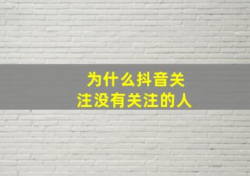 为什么抖音关注没有关注的人