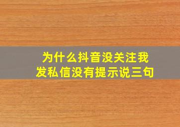 为什么抖音没关注我发私信没有提示说三句