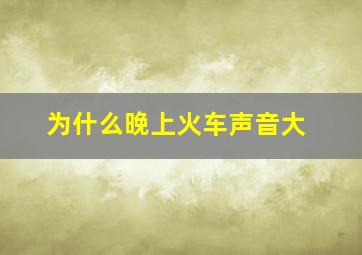 为什么晚上火车声音大