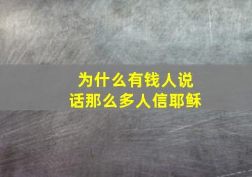 为什么有钱人说话那么多人信耶稣