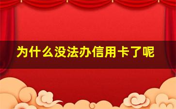 为什么没法办信用卡了呢