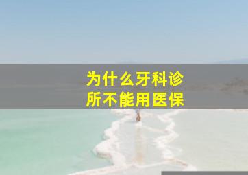 为什么牙科诊所不能用医保