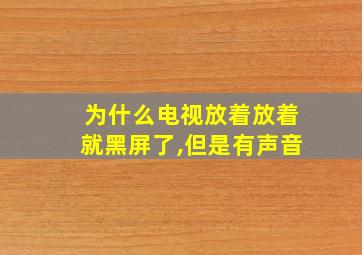 为什么电视放着放着就黑屏了,但是有声音