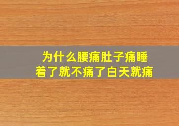 为什么腰痛肚子痛睡着了就不痛了白天就痛