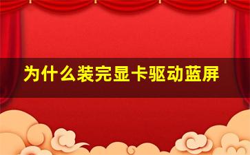 为什么装完显卡驱动蓝屏