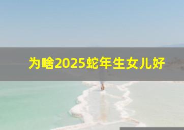 为啥2025蛇年生女儿好