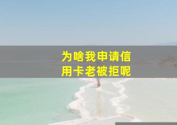 为啥我申请信用卡老被拒呢