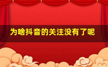 为啥抖音的关注没有了呢