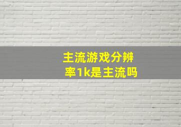 主流游戏分辨率1k是主流吗