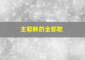 主耶稣的全部歌