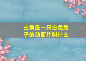 主角是一只白色兔子的动画片叫什么