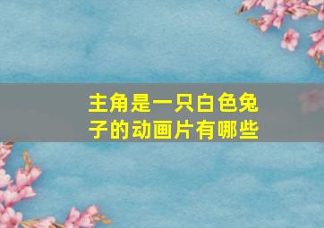 主角是一只白色兔子的动画片有哪些