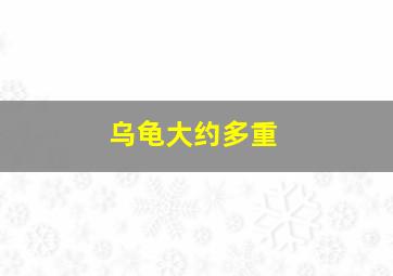 乌龟大约多重