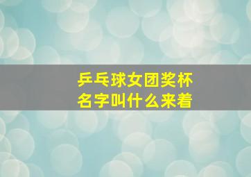 乒乓球女团奖杯名字叫什么来着