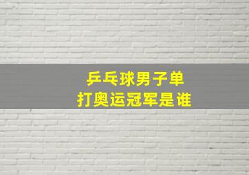 乒乓球男子单打奥运冠军是谁