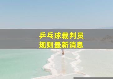 乒乓球裁判员规则最新消息