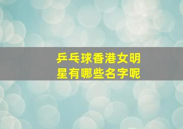 乒乓球香港女明星有哪些名字呢