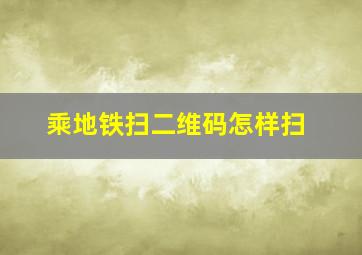 乘地铁扫二维码怎样扫