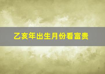 乙亥年出生月份看富贵