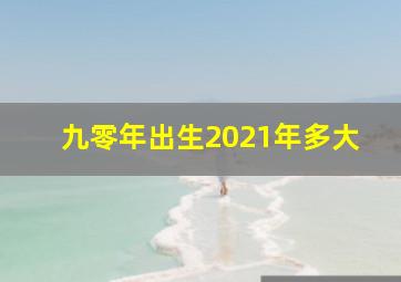 九零年出生2021年多大